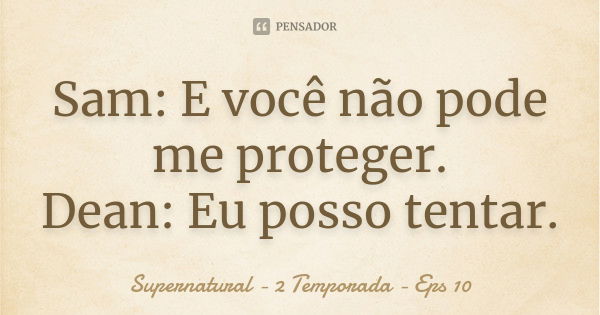 Sam: E você não pode me proteger. Dean: Eu posso tentar.... Frase de Supernatural - 2 Temporada - Eps 10.