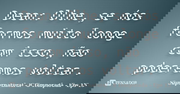 Dean: Olhe, se nós formos muito longe com isso, não poderemos voltar.... Frase de Supernatural - 8 Temporada - Eps 15.