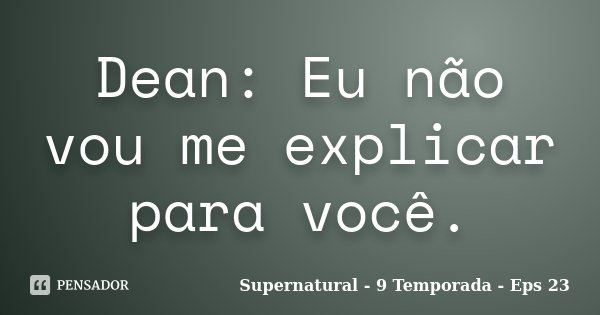 Dean: Eu não vou me explicar para você.... Frase de Supernatural - 9 Temporada - Eps 23.