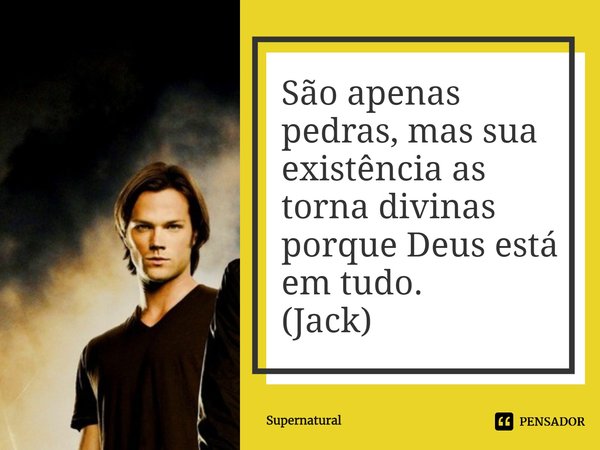 São apenas pedras, mas sua existência as torna divinas porque Deus está em tudo.
(Jack)... Frase de Supernatural.