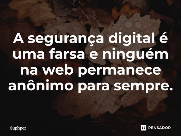 A segurança digital é uma farsa e ninguém na web permanece anônimo para sempre.... Frase de Suphper.