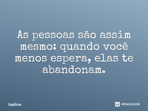 As pessoas são assim mesmo: quando você menos espera, elas te abandonam.... Frase de Suplicos.