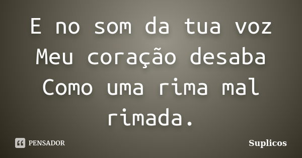 E no som da tua voz Meu coração desaba Como uma rima mal rimada.... Frase de Suplicos.