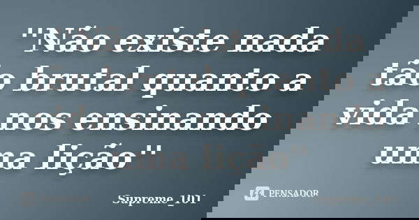 ''Não existe nada tão brutal quanto a vida nos ensinando uma lição''... Frase de Supreme_101.
