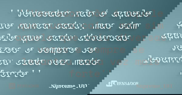 ''Vencedor não é aquele que nunca caiu, mas sim aquele que caiu diversas vezes e sempre se levantou cada vez mais forte''... Frase de Supreme_101.