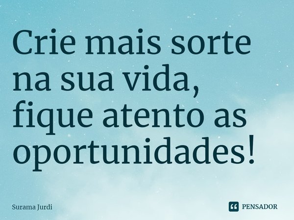 ⁠Crie mais sorte na sua vida, fique atento as oportunidades!... Frase de Surama Jurdi.