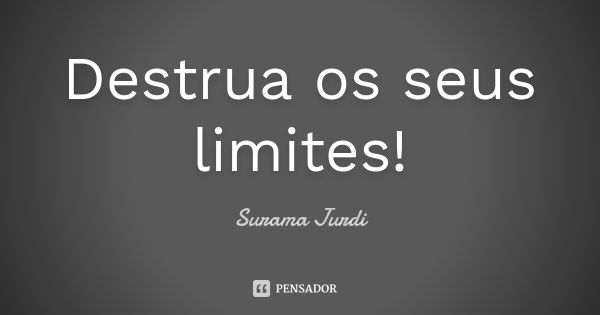 Destrua os seus limites!... Frase de Surama Jurdi.