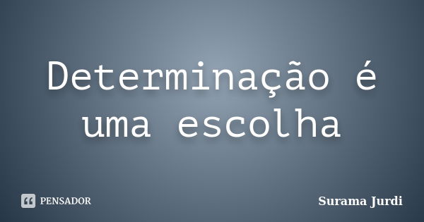 Determinação é uma escolha... Frase de Surama Jurdi.