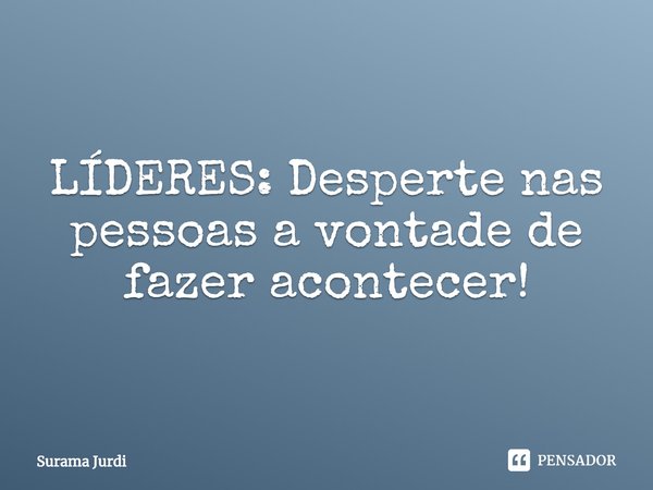 LÍDERES: Desperte nas pessoas a vontade de fazer acontecer!⁠... Frase de Surama Jurdi.