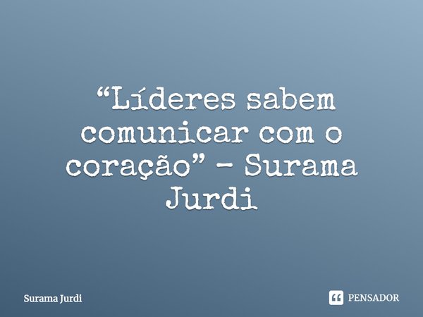 ⁠ “Líderes sabem comunicar com o coração” – Surama Jurdi... Frase de Surama Jurdi.