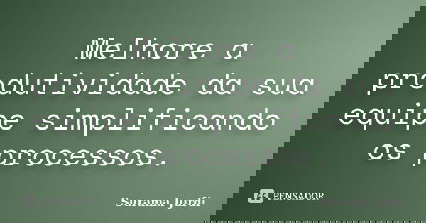 Melhore a produtividade da sua equipe simplificando os processos.... Frase de Surama Jurdi.