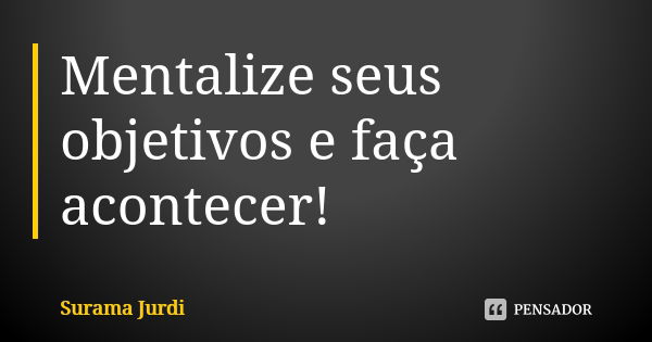 Mentalize seus objetivos e faça acontecer!... Frase de Surama Jurdi.