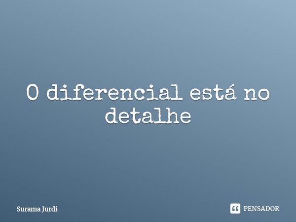 ⁠O diferencial está no detalhe... Frase de Surama Jurdi.