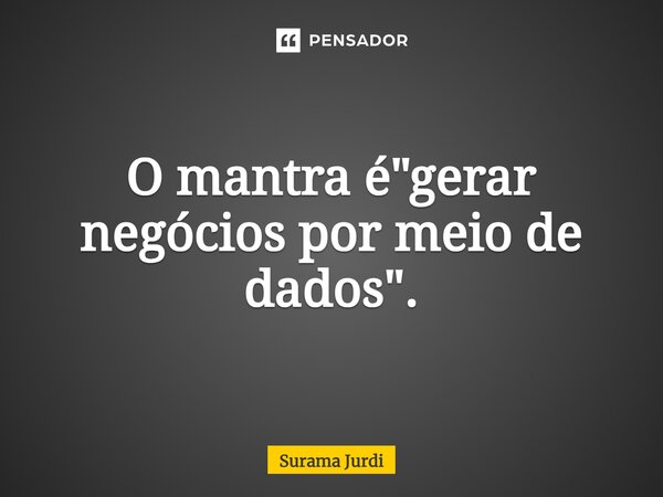 ⁠O mantra é "gerar negócios por meio de dados".... Frase de Surama Jurdi.