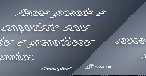 Pense grande e conquiste seus ousados e grandiosos sonhos.... Frase de Surama Jurdi.