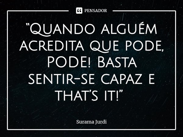 “Quando alguém acredita que pode, PODE! Basta sentir-se capaz e that’s it!” ⁠... Frase de Surama Jurdi.