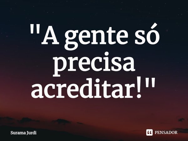 ⁠"A gente só precisa acreditar!"... Frase de Surama Jurdi.