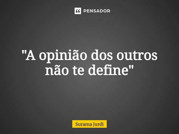 ⁠"A opinião dos outros não te define"... Frase de Surama Jurdi.