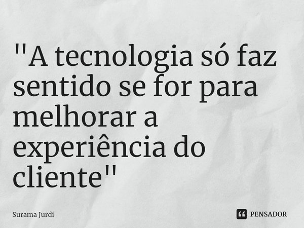 ⁠"A tecnologia só faz sentido se for para melhorar a experiência do cliente"... Frase de Surama Jurdi.