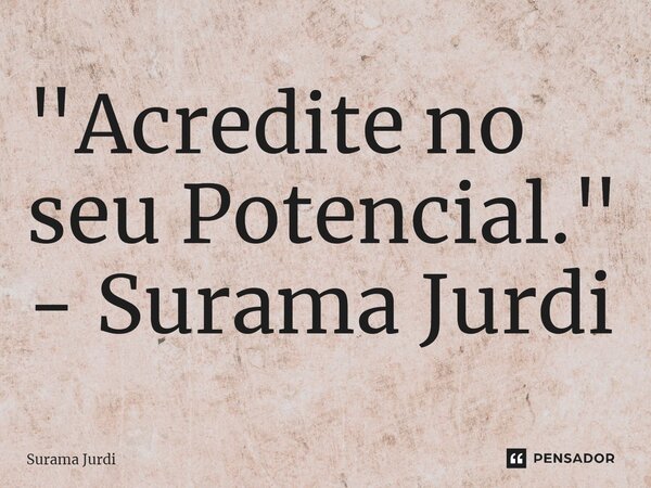 ⁠"Acredite no seu Potencial." - Surama Jurdi... Frase de Surama Jurdi.