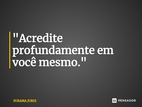 ⁠"Acredite profundamente em você mesmo."... Frase de Surama Jurdi.