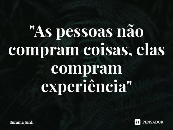 ⁠"As pessoas não compram coisas, elas compram experiência"... Frase de Surama Jurdi.