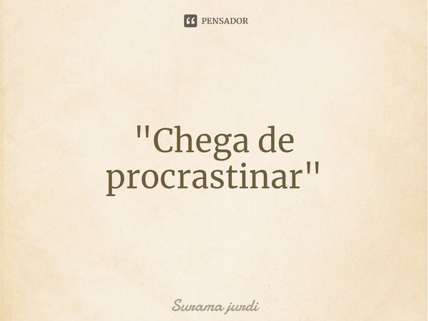 ⁠"Chega de procrastinar"... Frase de Surama Jurdi.