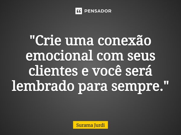 ⁠"Crie uma conexão emocional com seus clientes e você será lembrado para sempre."... Frase de Surama Jurdi.