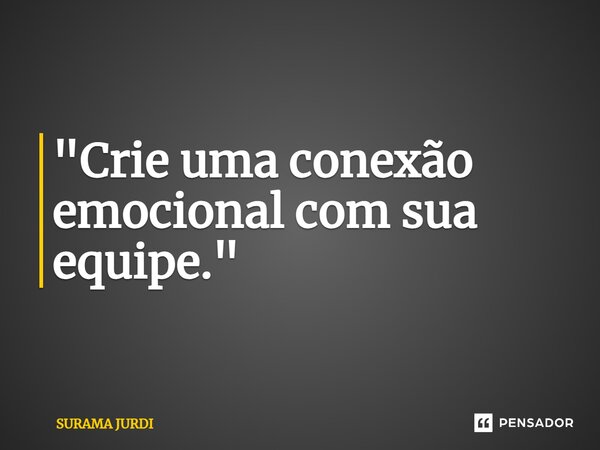 ⁠"Crie uma conexão emocional com sua equipe."... Frase de Surama Jurdi.