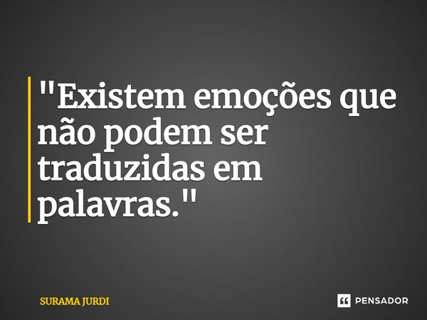 ⁠"Existem emoções que não podem ser traduzidas em palavras."... Frase de Surama Jurdi.