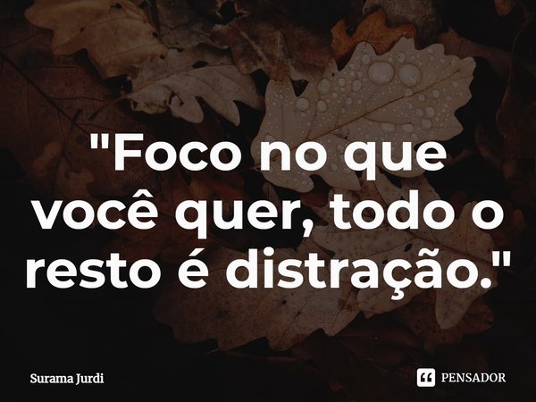 ⁠"Foco no que você quer, todo o resto é distração."... Frase de Surama Jurdi.