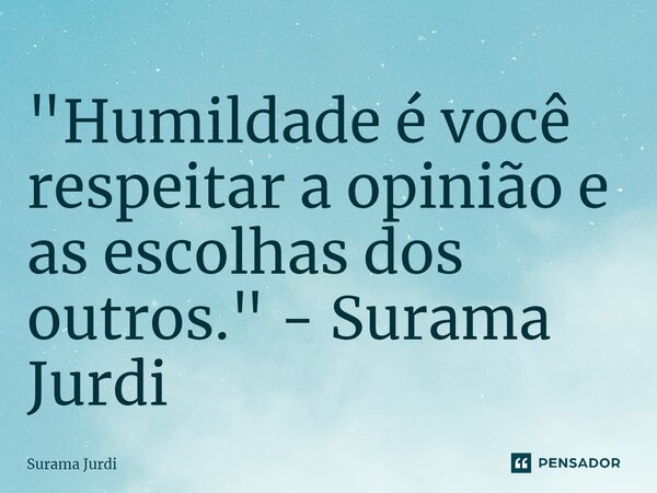 ⁠"Humildade é você respeitar a opinião e as escolhas dos outros." - Surama Jurdi... Frase de Surama Jurdi.