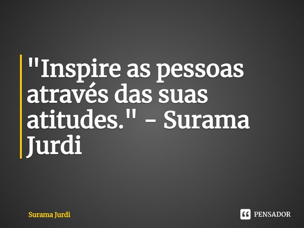 ⁠"Inspire as pessoas através das suas atitudes." - Surama Jurdi... Frase de Surama Jurdi.