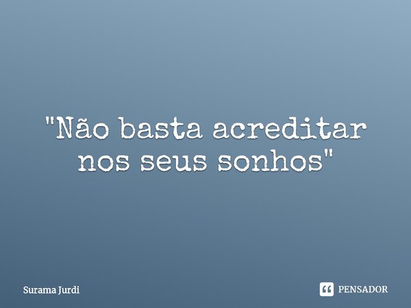 ⁠"Não basta acreditar nos seus sonhos"... Frase de Surama Jurdi.