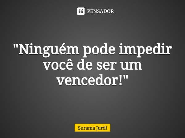 ⁠"Ninguém pode impedir você de ser um vencedor!"... Frase de Surama Jurdi.
