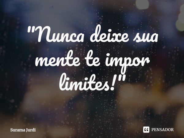 ⁠"Nunca deixe sua mente te impor limites!"... Frase de Surama Jurdi.