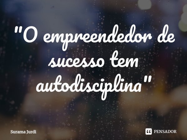 ⁠"O empreendedor de sucesso tem autodisciplina"... Frase de Surama Jurdi.