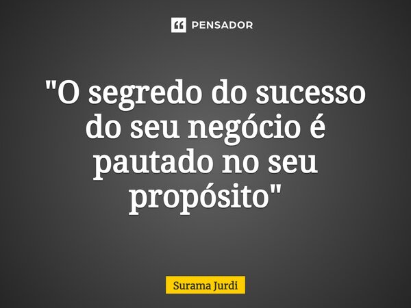 ⁠"O segredo do sucesso do seu negócio é pautado no seu propósito"... Frase de Surama Jurdi.