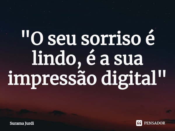 ⁠"O seu sorriso é lindo, é a sua impressão digital"... Frase de Surama Jurdi.
