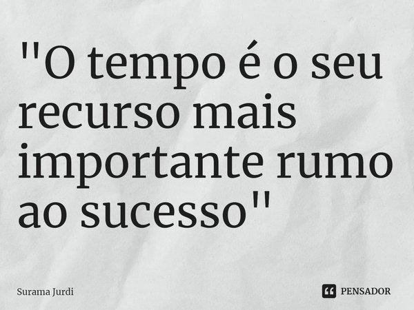 ⁠"O tempo é o seu recurso mais importante rumo ao sucesso"... Frase de Surama Jurdi.