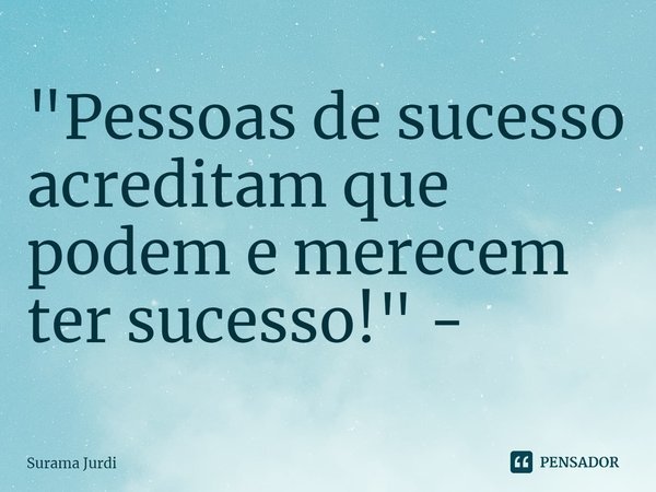 ⁠"Pessoas de sucesso acreditam que podem e merecem ter sucesso!" -... Frase de Surama Jurdi.