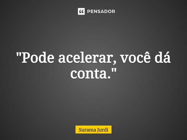 ⁠"Pode acelerar, você dá conta."... Frase de Surama Jurdi.