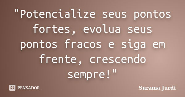 "Potencialize seus pontos fortes, evolua seus pontos fracos e siga em frente, crescendo sempre!"... Frase de Surama Jurdi.