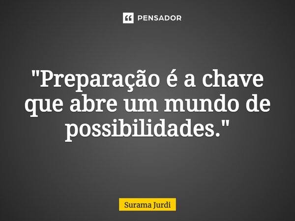 ⁠"Preparação é a chave que abre um mundo de possibilidades."... Frase de Surama Jurdi.