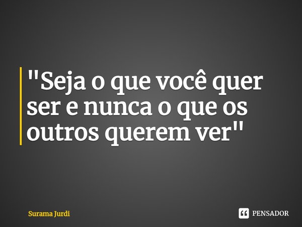 ⁠"Seja o que você quer ser e nunca o que os outros querem ver"... Frase de Surama Jurdi.