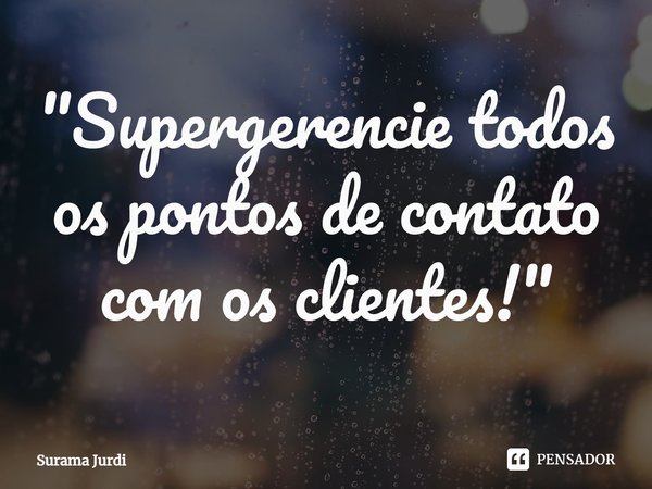 ⁠"Supergerencie todos os pontos de contato com os clientes!"... Frase de Surama Jurdi.