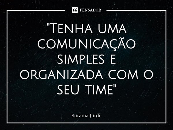 ⁠"Tenha uma comunicação simples e organizada com o seu time"... Frase de Surama Jurdi.