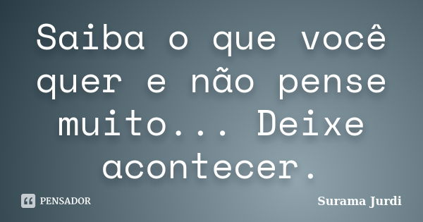 Saiba O Que Você Quer E Não Pense Surama Jurdi Pensador 2573