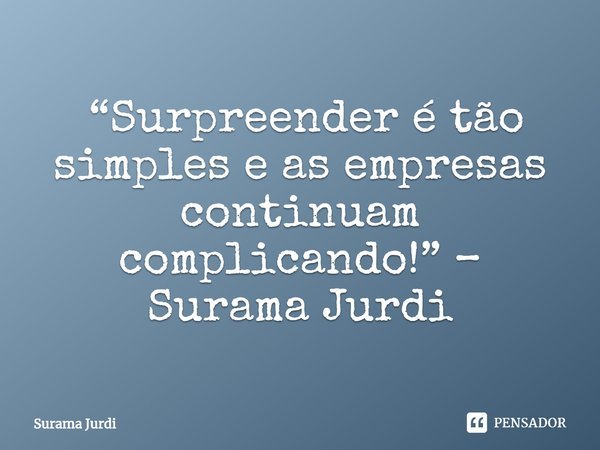 ⁠ “Surpreender é tão simples e as empresas continuam complicando!” – Surama Jurdi... Frase de Surama Jurdi.