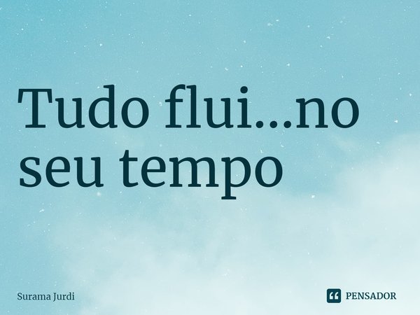 ⁠Tudo flui...no seu tempo... Frase de Surama Jurdi.